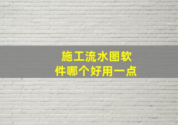 施工流水图软件哪个好用一点