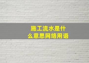 施工流水是什么意思网络用语