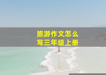 旅游作文怎么写三年级上册