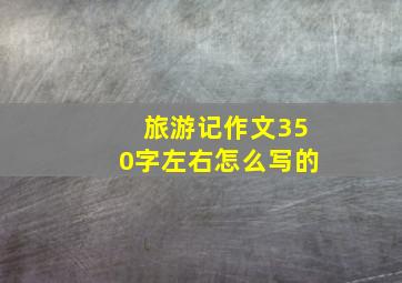 旅游记作文350字左右怎么写的