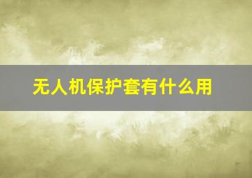 无人机保护套有什么用