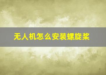 无人机怎么安装螺旋桨