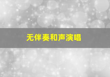 无伴奏和声演唱