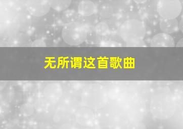 无所谓这首歌曲