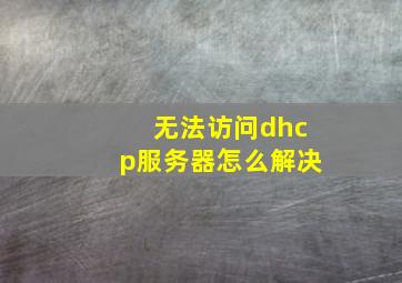 无法访问dhcp服务器怎么解决