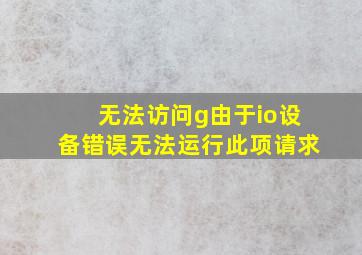 无法访问g由于io设备错误无法运行此项请求