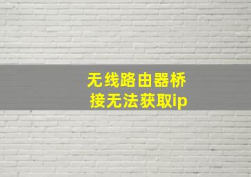 无线路由器桥接无法获取ip