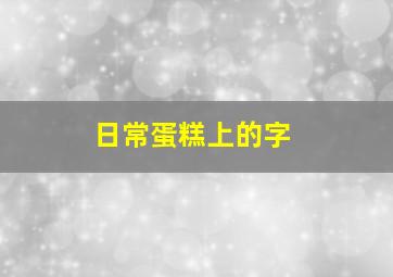 日常蛋糕上的字