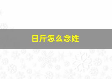 日斤怎么念姓