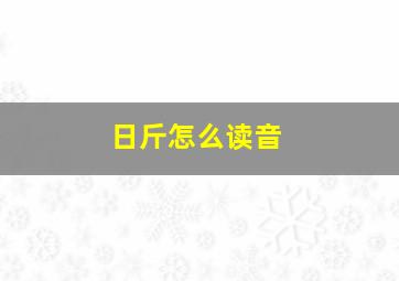 日斤怎么读音