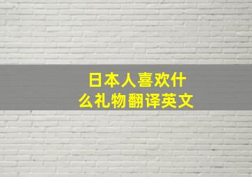 日本人喜欢什么礼物翻译英文