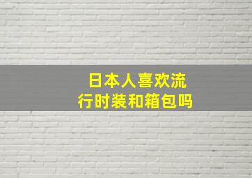 日本人喜欢流行时装和箱包吗