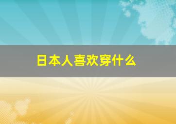 日本人喜欢穿什么