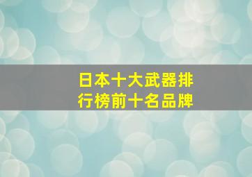 日本十大武器排行榜前十名品牌