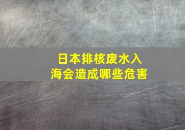 日本排核废水入海会造成哪些危害