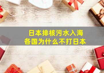 日本排核污水入海各国为什么不打日本