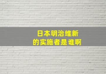 日本明治维新的实施者是谁啊