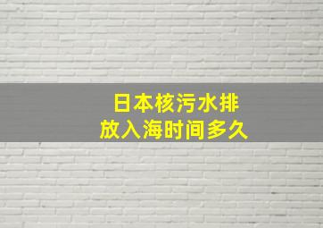 日本核污水排放入海时间多久