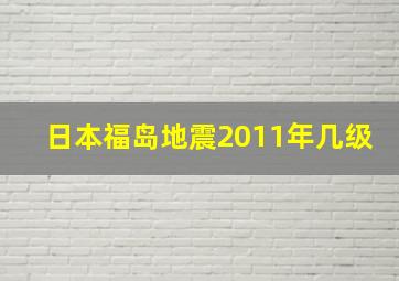 日本福岛地震2011年几级