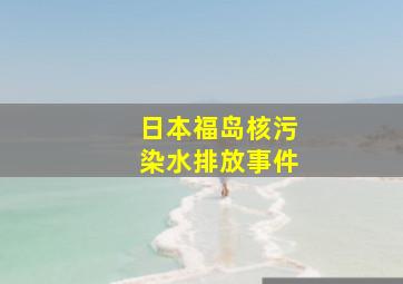 日本福岛核污染水排放事件