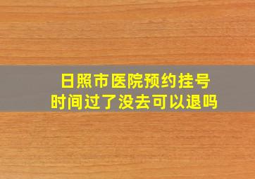 日照市医院预约挂号时间过了没去可以退吗