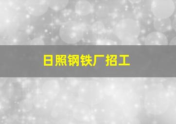 日照钢铁厂招工