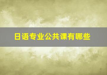 日语专业公共课有哪些