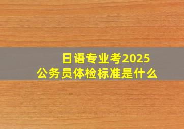 日语专业考2025公务员体检标准是什么