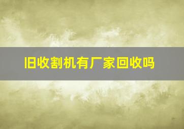 旧收割机有厂家回收吗