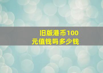 旧版港币100元值钱吗多少钱