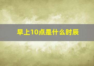 早上10点是什么时辰