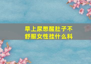 早上尿憋醒肚子不舒服女性挂什么科