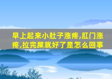 早上起来小肚子涨疼,肛门涨疼,拉完屎就好了是怎么回事