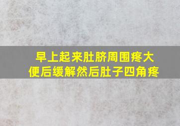 早上起来肚脐周围疼大便后缓解然后肚子四角疼