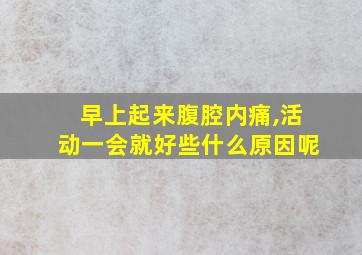 早上起来腹腔内痛,活动一会就好些什么原因呢