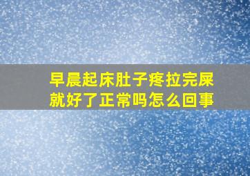 早晨起床肚子疼拉完屎就好了正常吗怎么回事