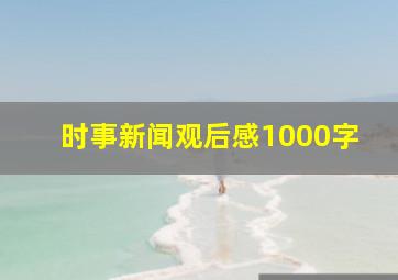 时事新闻观后感1000字