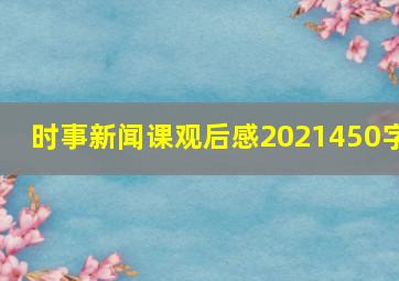 时事新闻课观后感2021450字