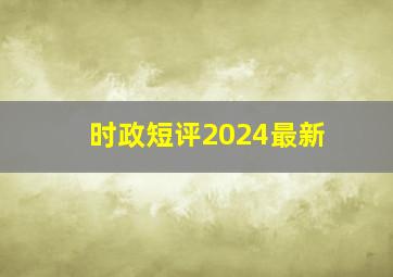 时政短评2024最新