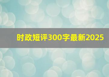 时政短评300字最新2025