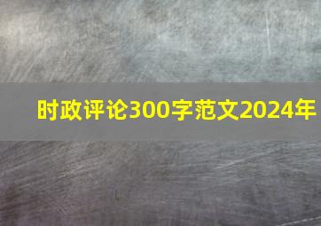 时政评论300字范文2024年