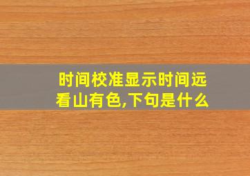 时间校准显示时间远看山有色,下句是什么