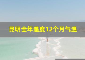 昆明全年温度12个月气温