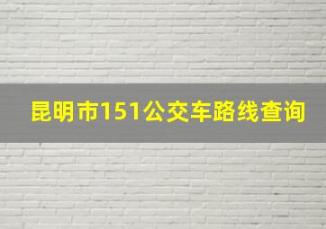 昆明市151公交车路线查询