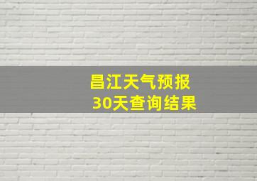 昌江天气预报30天查询结果