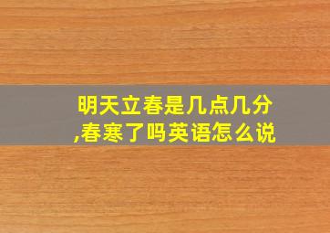 明天立春是几点几分,春寒了吗英语怎么说