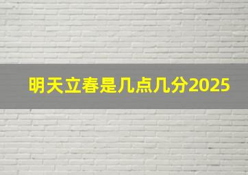 明天立春是几点几分2025