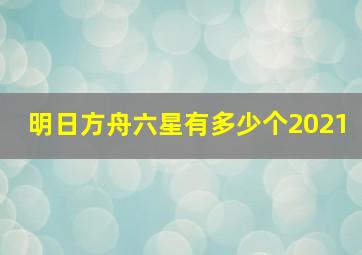 明日方舟六星有多少个2021