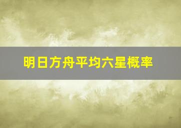 明日方舟平均六星概率