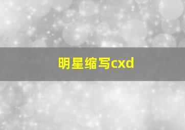 明星缩写cxd